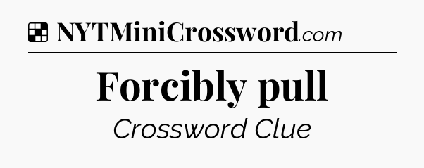 Solution: Forcibly pull - NYT Crossword