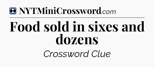 Solution: Food sold in sixes and dozens - NYT Mini Crossword