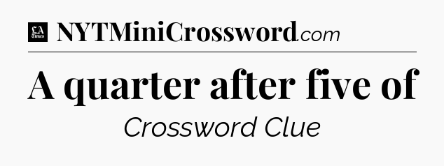 A quarter after five of - LA Times Crossword