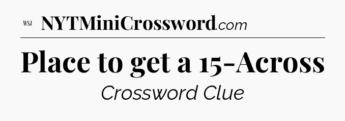 Place to get a 15-Across - WSJ Crossword
