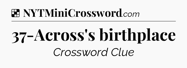 Solution: 37-Across's birthplace - NYT Crossword
