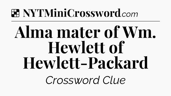 Solution: Alma mater of Wm. Hewlett of Hewlett-Packard - NYT Crossword