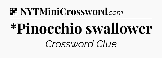 Solution: *Pinocchio swallower - NYT Crossword