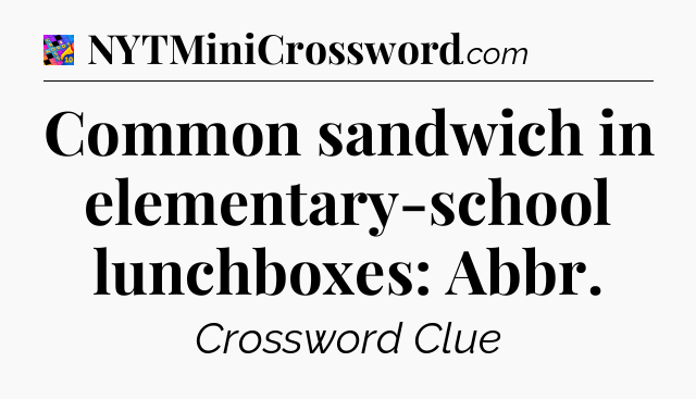 Common sandwich in elementary-school lunchboxes: Abbr Crossword Clue