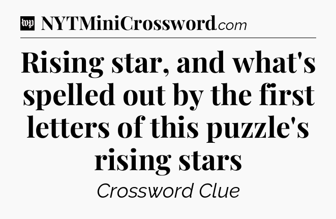 Rising star, and what's spelled out by the first letters of this puzzle's rising stars Crossword Clue
