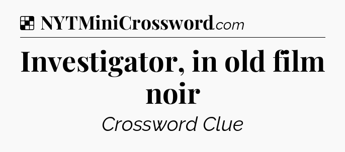 Solution: Investigator, in old film noir - NYT Crossword