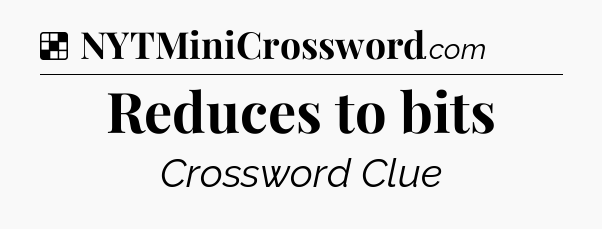 Solution: Reduces to bits - NYT Crossword