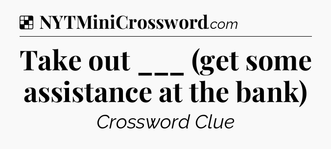 Solution: Take out ___ (get some assistance at the bank) - NYT Crossword