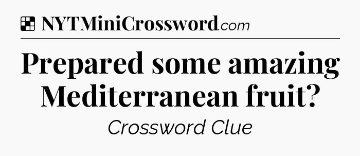 Solution: Prepared some amazing Mediterranean fruit - NYT Crossword