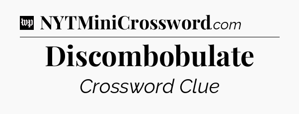 Discombobulate Crossword Clue