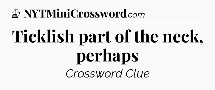 Ticklish part of the neck, perhaps - Daily Themed Classic Crossword