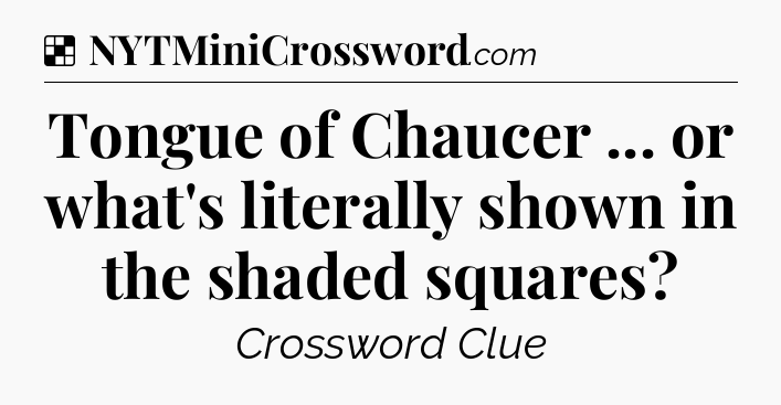 Solution: Tongue of Chaucer ... or what's literally shown in the shaded squares - NYT Crossword