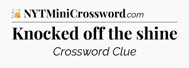 Knocked off the shine - 7 Little Words