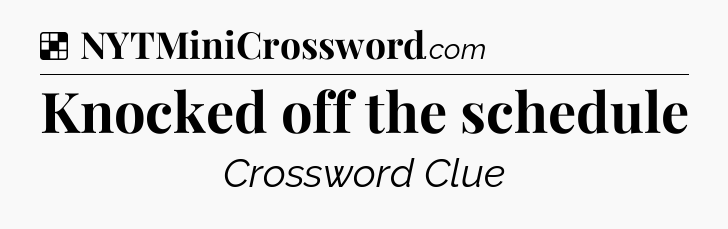 Solution: Knocked off the schedule - NYT Crossword