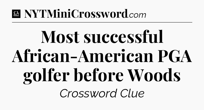 Most successful African-American PGA golfer before Woods - LA Times Crossword
