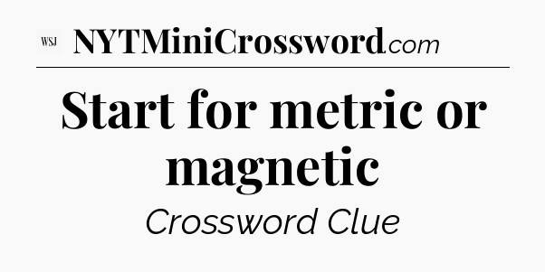 Start for metric or magnetic - WSJ Crossword