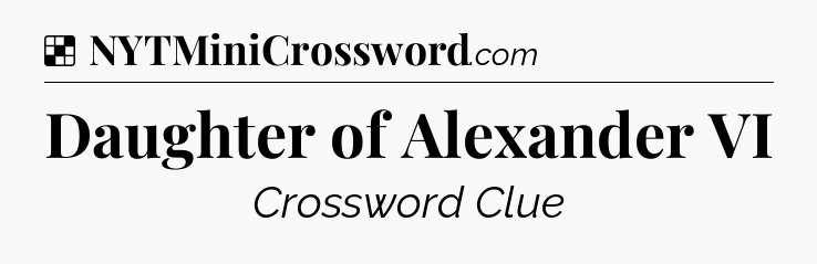 Solution: Daughter of Alexander VI - NYT Crossword