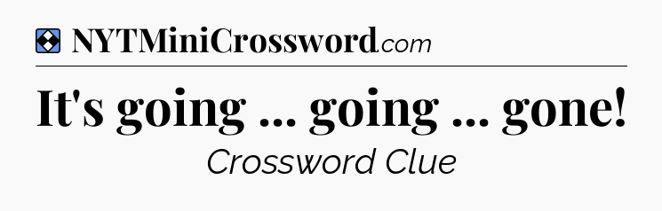 Solution: It's going ... going ... gone - NYT Mini Crossword