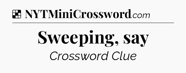 Solution: Sweeping, say - NYT Crossword