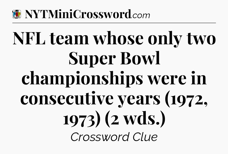 NFL team whose only two Super Bowl championships were in consecutive years (1972, 1973) (2 wds.) Crossword Clue