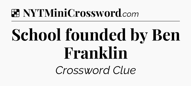Solution: School founded by Ben Franklin - NYT Crossword