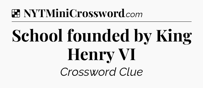 Solution: School founded by King Henry VI - NYT Crossword