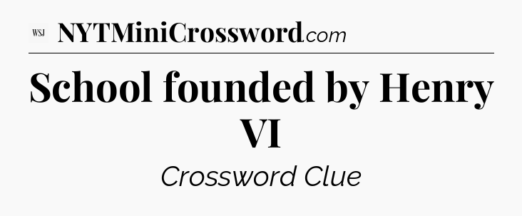 School founded by Henry VI - WSJ Crossword
