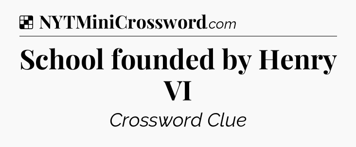 Solution: School founded by Henry VI - NYT Crossword