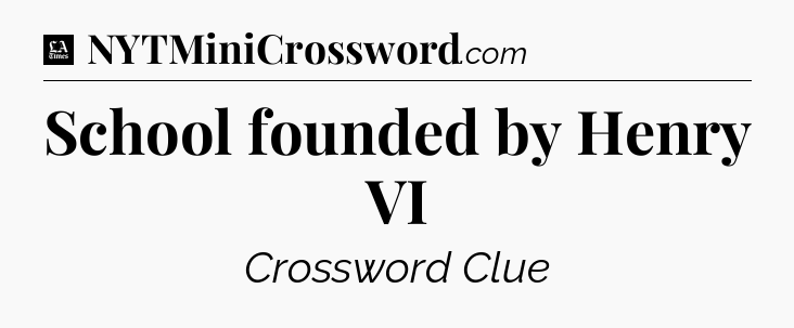 School founded by Henry VI - LA Times Crossword
