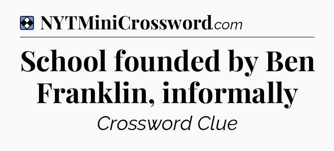 Solution: School founded by Ben Franklin, informally - NYT Mini Crossword