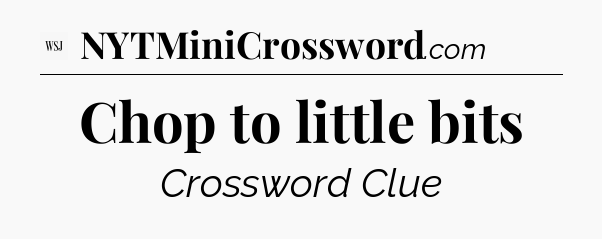 Chop to little bits - WSJ Crossword