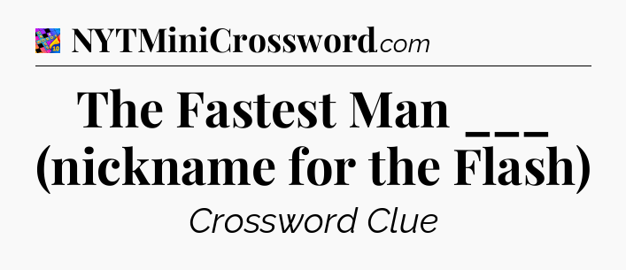 The Fastest Man ___ (nickname for the Flash) Crossword Clue