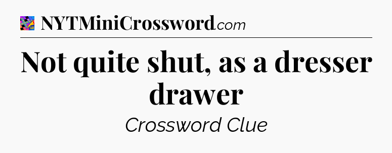 Not quite shut, as a dresser drawer Crossword Clue