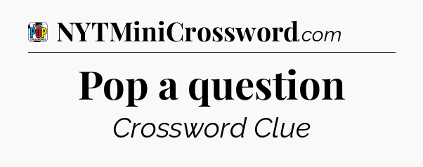 Pop a question Crossword Clue