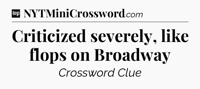 Criticized severely, like flops on Broadway Crossword Clue