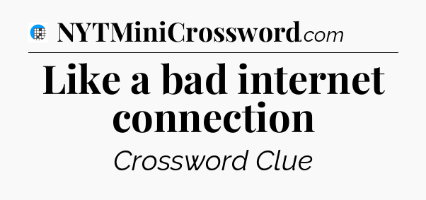 Like a bad internet connection Crossword Clue