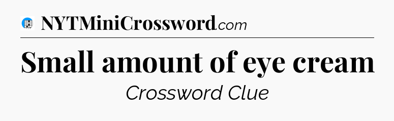 Small amount of eye cream Crossword Clue