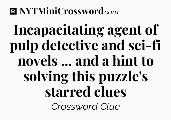Incapacitating agent of pulp detective and sci-fi novels ... and a hint to solving this puzzle's starred clues - LA Times Crossword