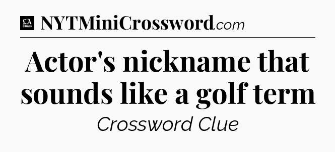 Actor's nickname that sounds like a golf term - LA Times Crossword