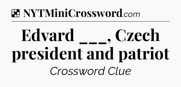 Solution: Edvard ___, Czech president and patriot - NYT Crossword