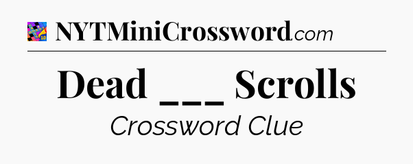 Dead ___ Scrolls Crossword Clue