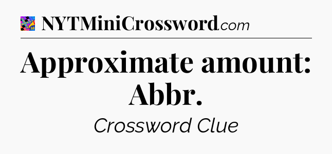 Approximate amount: Abbr Crossword Clue