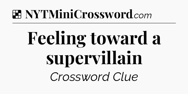 Solution: Feeling toward a supervillain - NYT Crossword