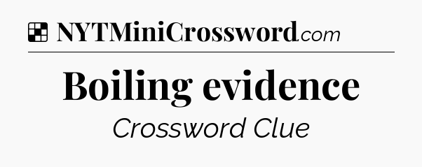 Solution: Boiling evidence - NYT Crossword