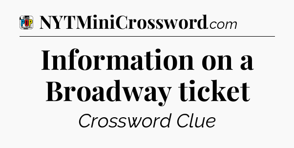 Information on a Broadway ticket Crossword Clue