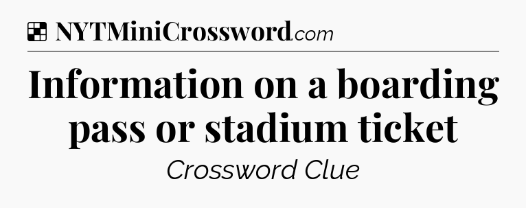 Solution: Information on a boarding pass or stadium ticket - NYT Crossword