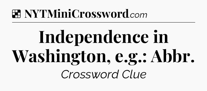 Solution: Independence in Washington, e.g.: Abbr - NYT Crossword