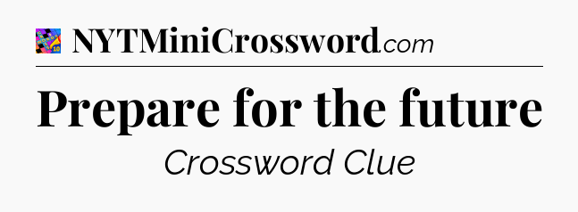 Prepare for the future Crossword Clue