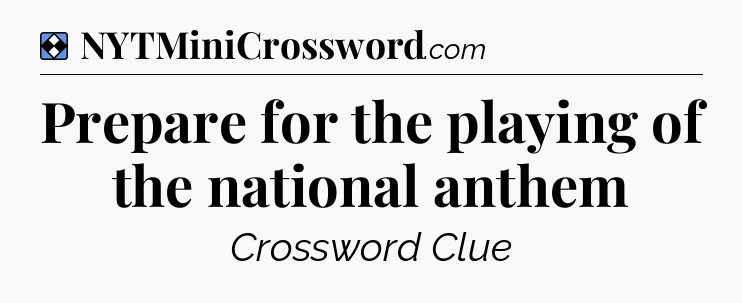 Solution: Prepare for the playing of the national anthem - NYT Mini Crossword