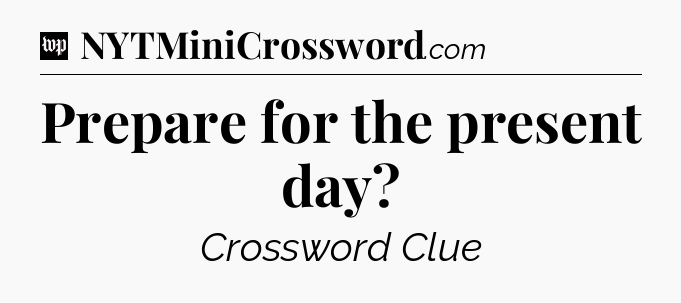 Prepare for the present day Crossword Clue
